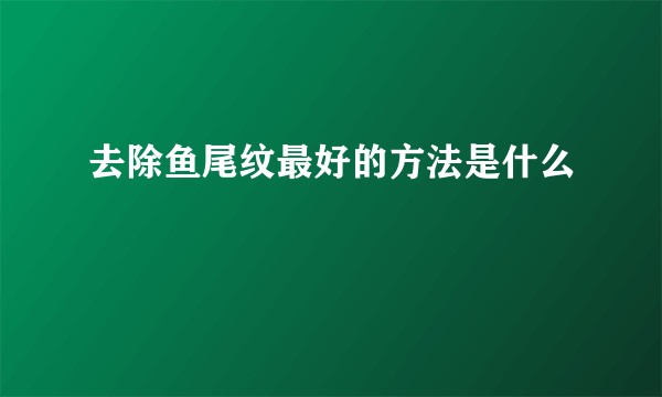 去除鱼尾纹最好的方法是什么