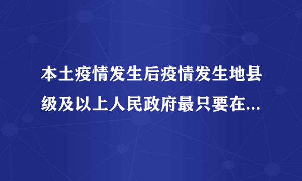 本土疫情发生后疫情发生地县级及以上人民政府最只要在几小时内发