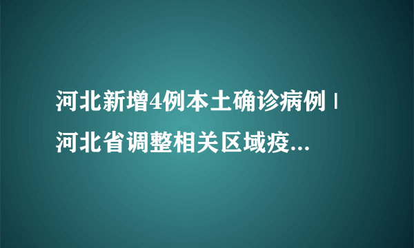 河北新增4例本土确诊病例 | 河北省调整相关区域疫情风险等级 |