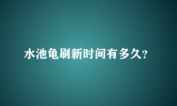 水池龟刷新时间有多久？