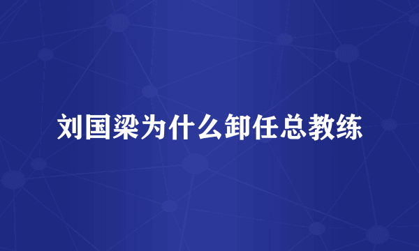 刘国梁为什么卸任总教练