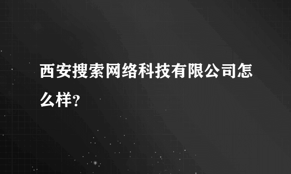 西安搜索网络科技有限公司怎么样？