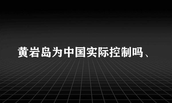 黄岩岛为中国实际控制吗、