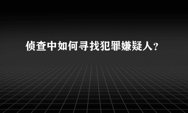 侦查中如何寻找犯罪嫌疑人？