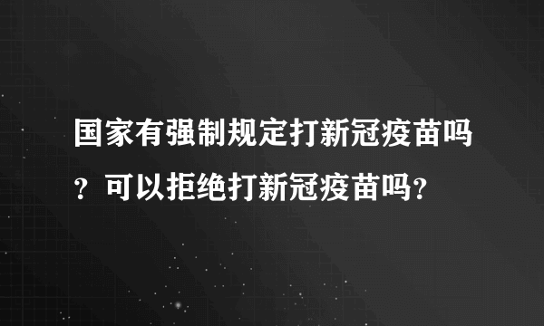 国家有强制规定打新冠疫苗吗？可以拒绝打新冠疫苗吗？