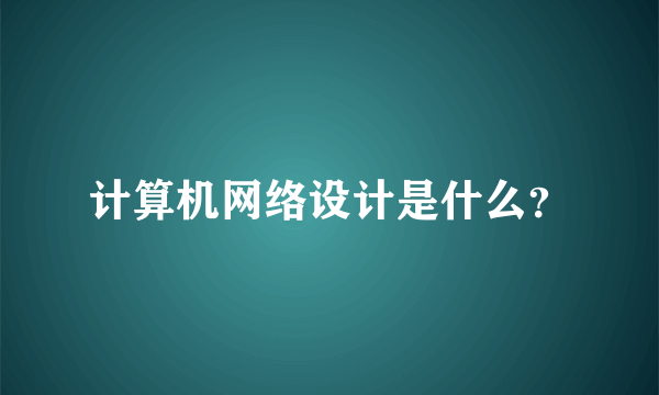 计算机网络设计是什么？