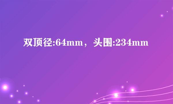 双顶径:64mm，头围:234mm