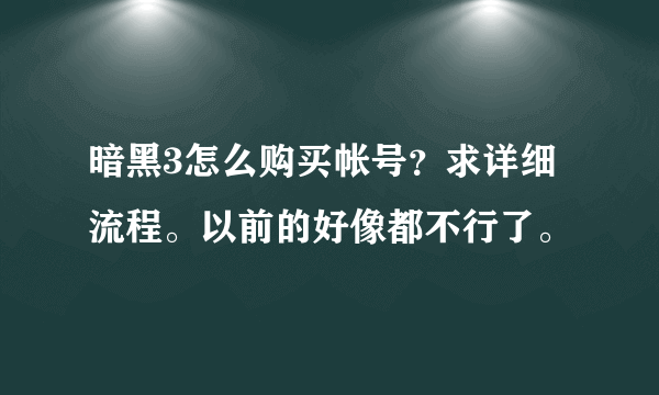 暗黑3怎么购买帐号？求详细流程。以前的好像都不行了。