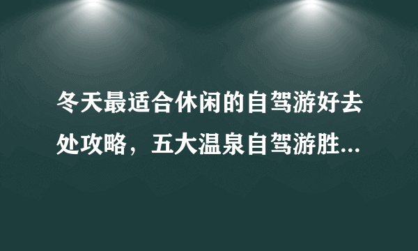 冬天最适合休闲的自驾游好去处攻略，五大温泉自驾游胜地你要去哪一个？