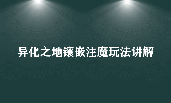 异化之地镶嵌注魔玩法讲解