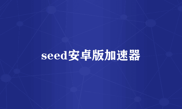 seed安卓版加速器