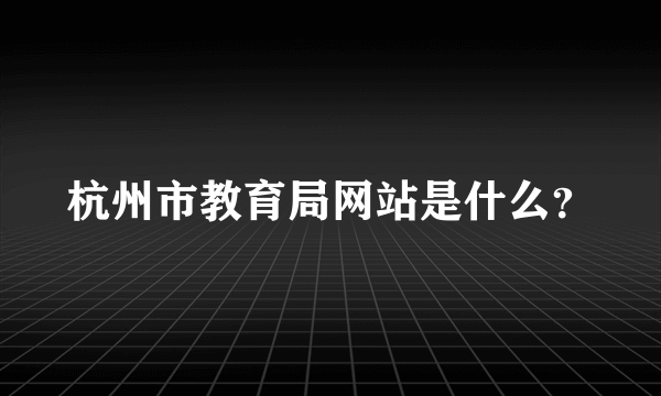 杭州市教育局网站是什么？