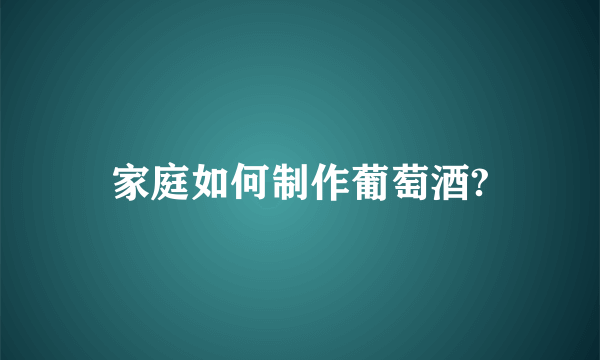 家庭如何制作葡萄酒?