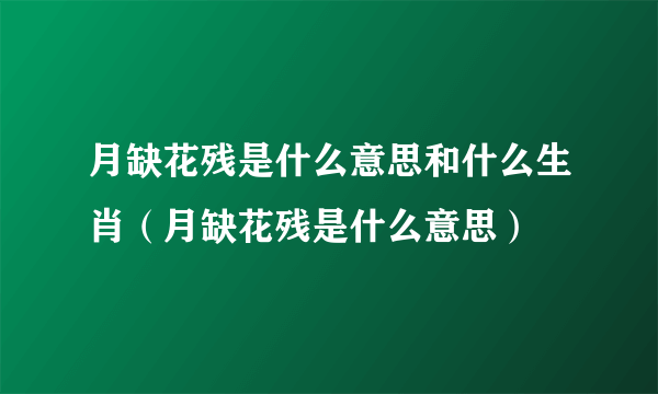 月缺花残是什么意思和什么生肖（月缺花残是什么意思）