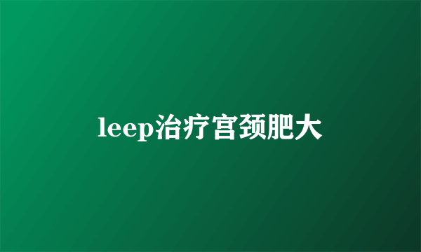 leep治疗宫颈肥大