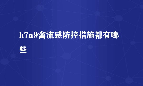 h7n9禽流感防控措施都有哪些