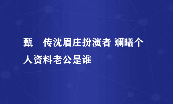 甄嬛传沈眉庄扮演者 斓曦个人资料老公是谁