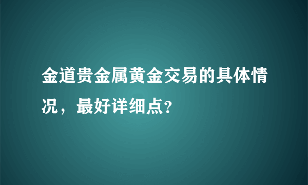 金道贵金属黄金交易的具体情况，最好详细点？