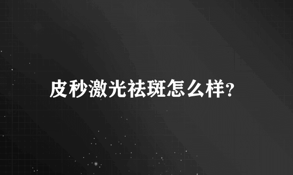 皮秒激光祛斑怎么样？