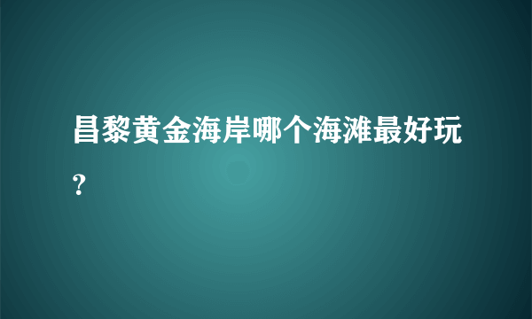 昌黎黄金海岸哪个海滩最好玩？