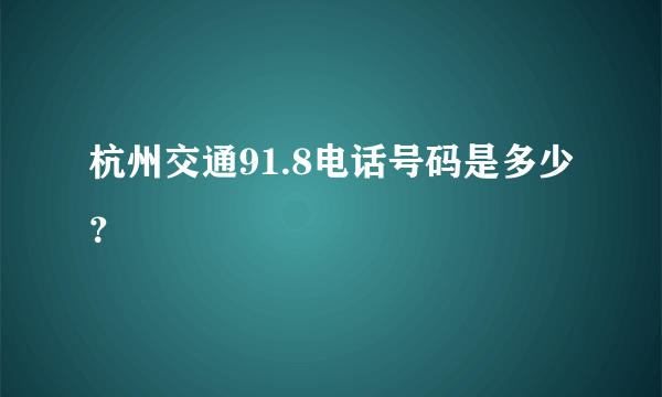 杭州交通91.8电话号码是多少？