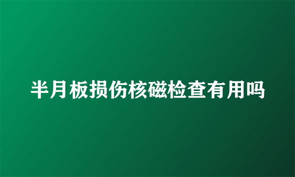 半月板损伤核磁检查有用吗