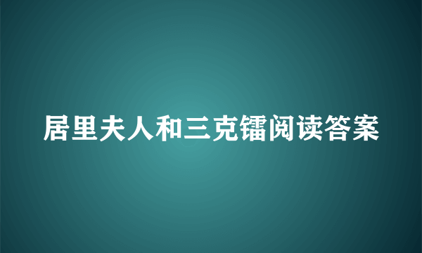 居里夫人和三克镭阅读答案