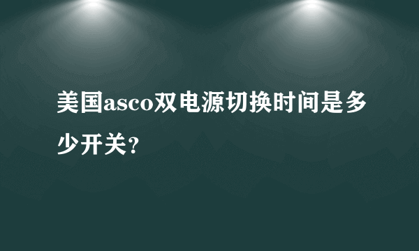 美国asco双电源切换时间是多少开关？