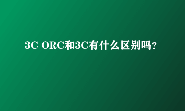 3C ORC和3C有什么区别吗？