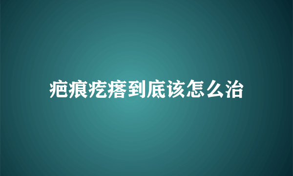 疤痕疙瘩到底该怎么治