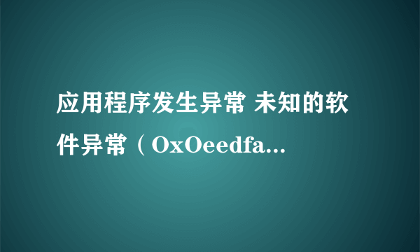 应用程序发生异常 未知的软件异常（OxOeedfade） 位置为Ox7c812aeb