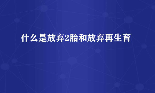 什么是放弃2胎和放弃再生育