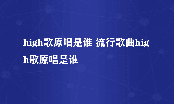 high歌原唱是谁 流行歌曲high歌原唱是谁