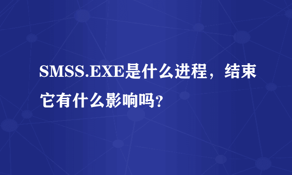 SMSS.EXE是什么进程，结束它有什么影响吗？