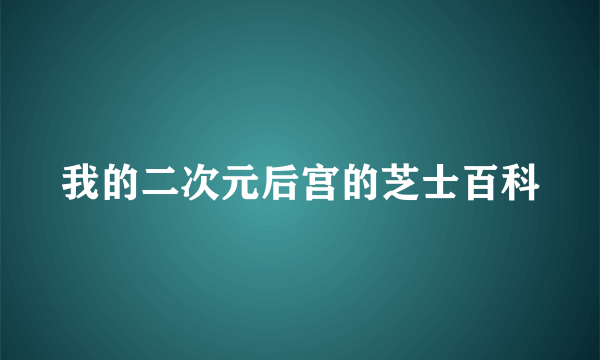 我的二次元后宫的芝士百科