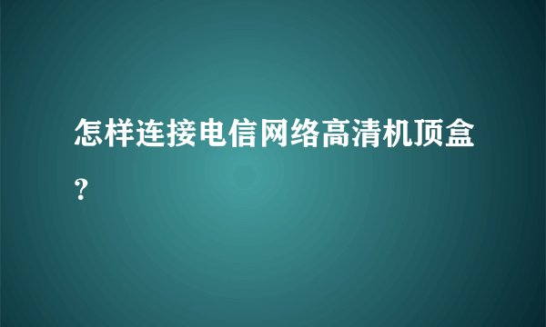 怎样连接电信网络高清机顶盒？