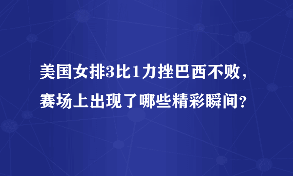 美国女排3比1力挫巴西不败，赛场上出现了哪些精彩瞬间？