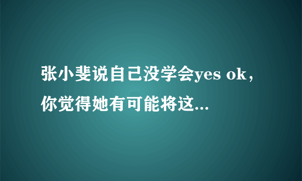 张小斐说自己没学会yes ok，你觉得她有可能将这个舞蹈学会吗？