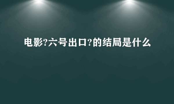 电影?六号出口?的结局是什么