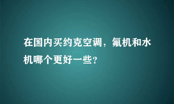 在国内买约克空调，氟机和水机哪个更好一些？