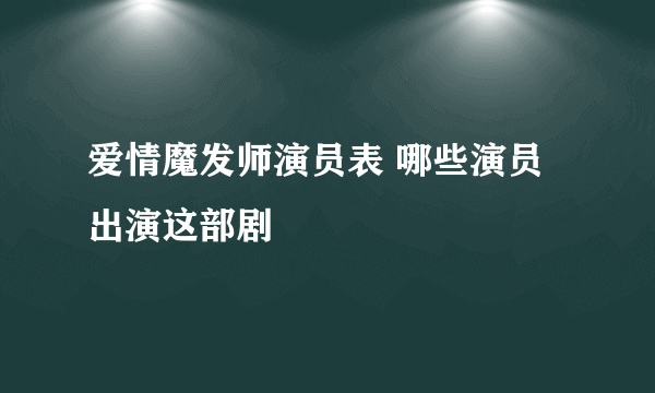 爱情魔发师演员表 哪些演员出演这部剧