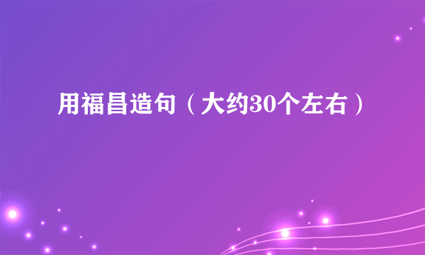 用福昌造句（大约30个左右）