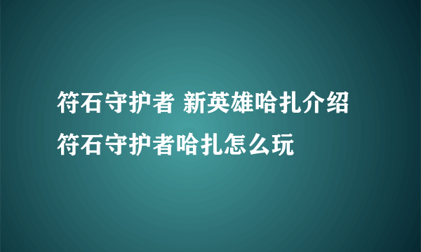 符石守护者 新英雄哈扎介绍 符石守护者哈扎怎么玩