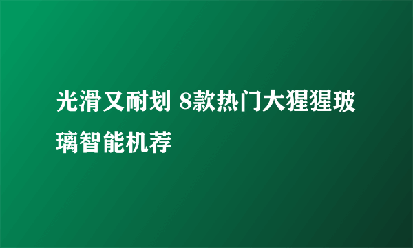 光滑又耐划 8款热门大猩猩玻璃智能机荐