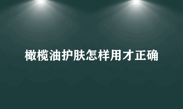 橄榄油护肤怎样用才正确