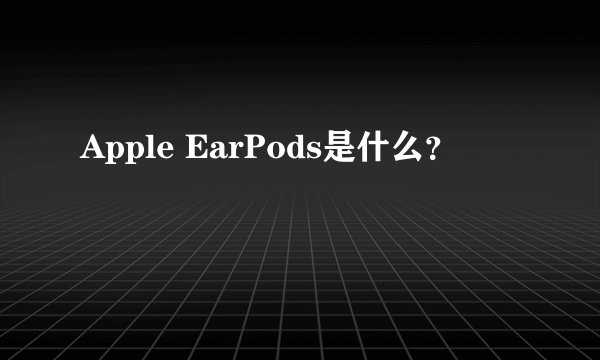 Apple EarPods是什么？