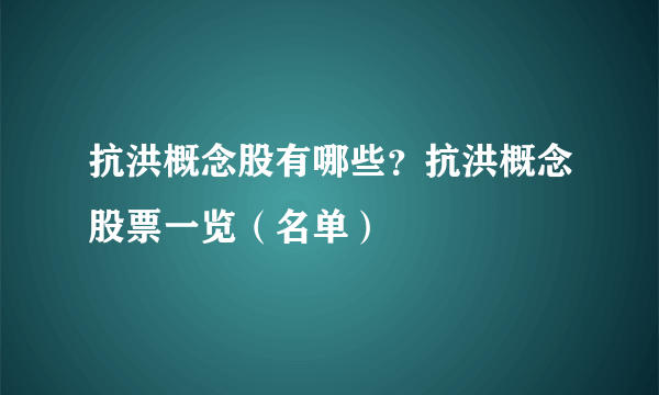 抗洪概念股有哪些？抗洪概念股票一览（名单）