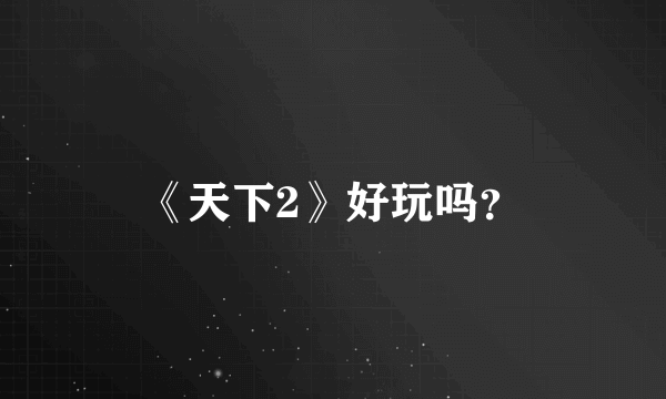 《天下2》好玩吗？