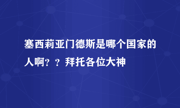 塞西莉亚门德斯是哪个国家的人啊？？拜托各位大神