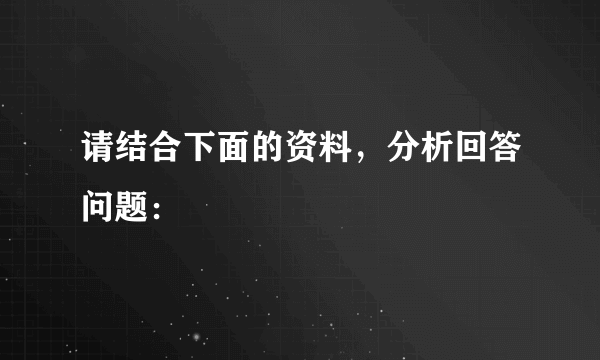 请结合下面的资料，分析回答问题：